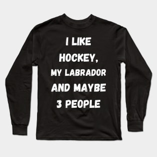 I LIKE HOCKEY, MY LABRADOR AND MAYBE 3 PEOPLE Long Sleeve T-Shirt